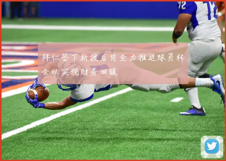 拜仁签下新援后将全力推进球员转会以实现财务回暖