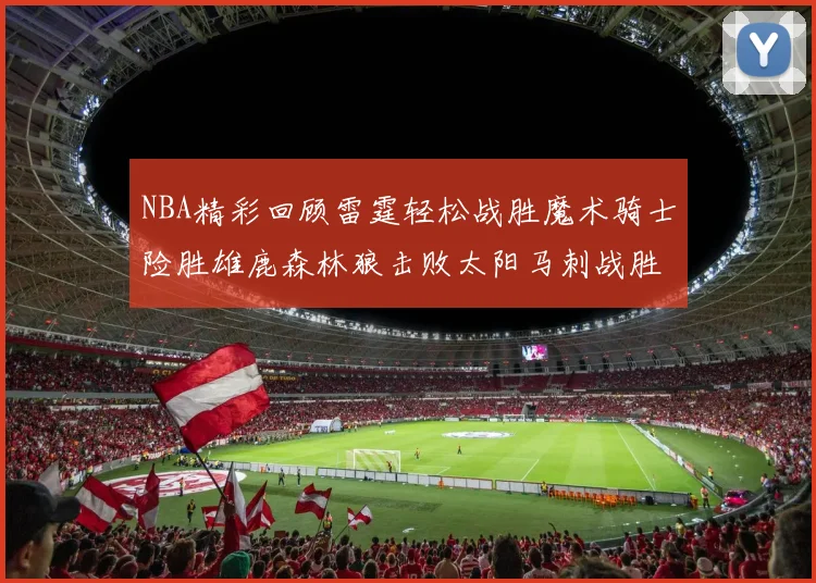 NBA精彩回顾雷霆轻松战胜魔术骑士险胜雄鹿森林狼击败太阳马刺战胜国王