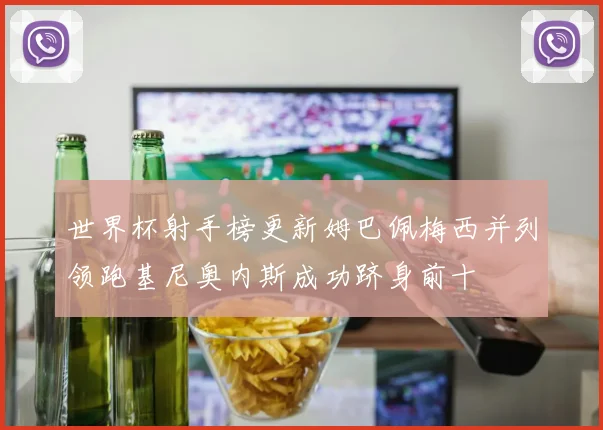 世界杯射手榜更新姆巴佩梅西并列领跑基尼奥内斯成功跻身前十