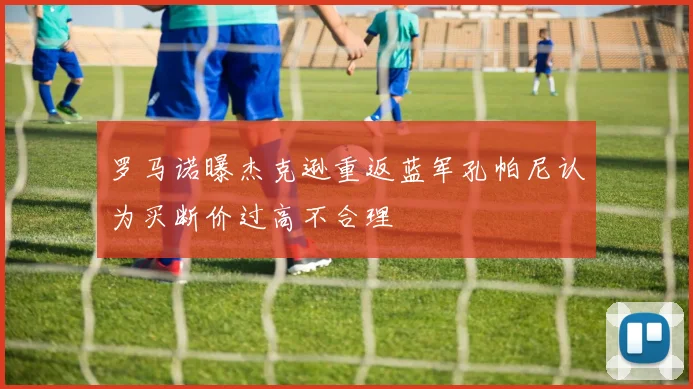罗马诺曝杰克逊重返蓝军孔帕尼认为买断价过高不合理