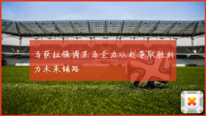 马萨拉强调罗马全力以赴争取胜利为未来铺路