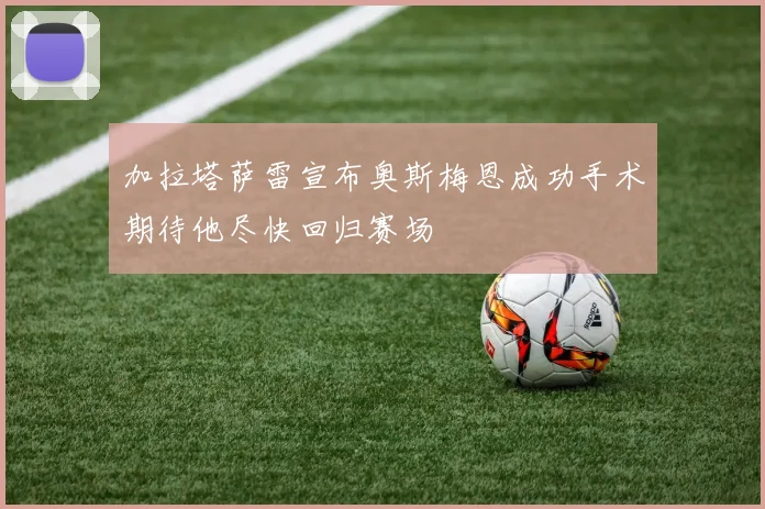 加拉塔萨雷宣布奥斯梅恩成功手术期待他尽快回归赛场