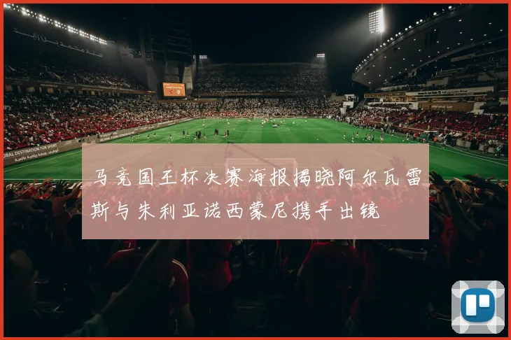 马竞国王杯决赛海报揭晓阿尔瓦雷斯与朱利亚诺西蒙尼携手出镜