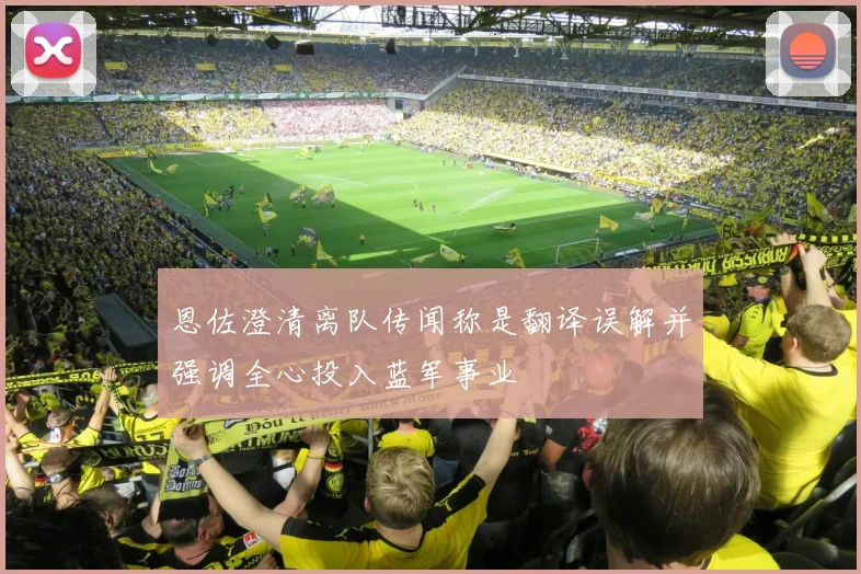 恩佐澄清离队传闻称是翻译误解并强调全心投入蓝军事业