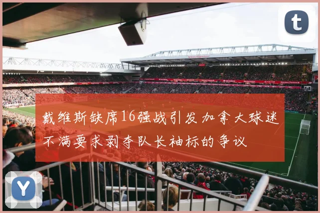 戴维斯缺席16强战引发加拿大球迷不满要求剥夺队长袖标的争议