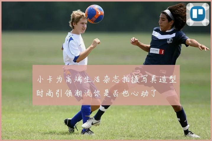 小卡为高端生活杂志拍摄写真造型时尚引领潮流你是否也心动了