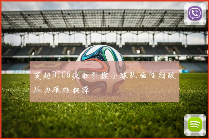 英超BIG6疯狂引援小球队面临财政压力艰难抉择
